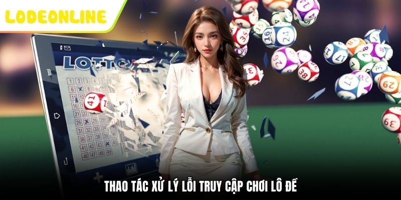 Thao tác xử lý lỗi truy cập chơi lô đề